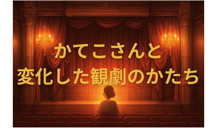 かてこさんと変化した観劇のかたちのアイキャッチ画像