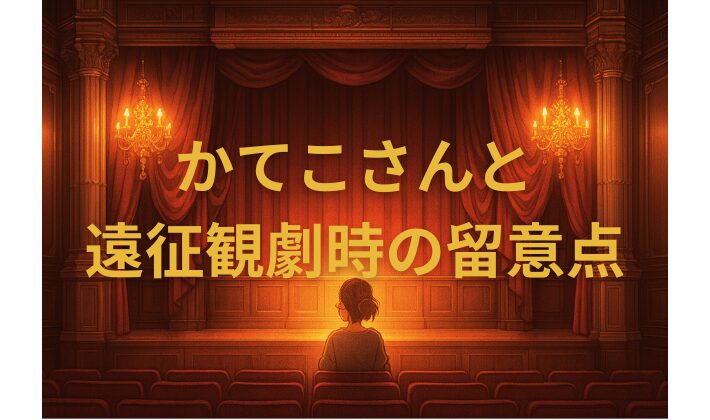 かてこさんと遠征観劇時の留意点のアイキャッチ画像