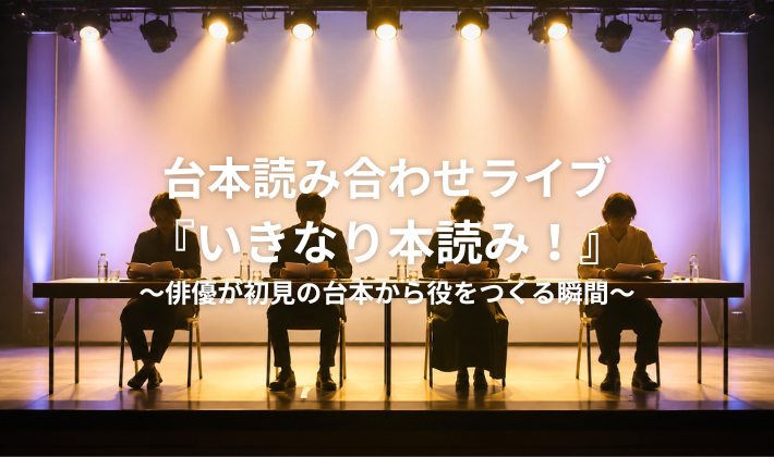 台本読み合わせライブ『いきなり本読み！』～俳優が初見の台本から役をつくる瞬間～IMM THEATER