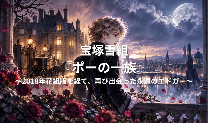 宝塚雪組『ポーの一族』～2018年花組版を経て、再び出会った永遠のエドガー～